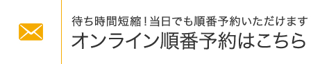 待ち時間短縮! 当日でもご予約いただけます オンライン予約はこちら